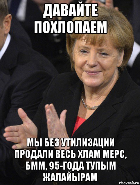 давайте похлопаем мы без утилизации продали весь хлам мерс, бмм, 95-года тупым жалайырам