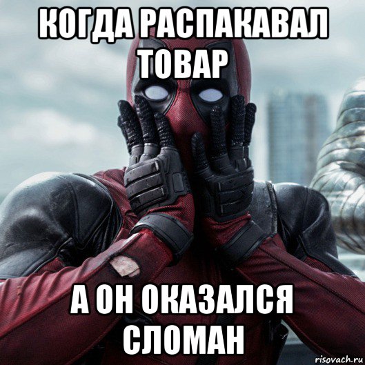 когда распакавал товар а он оказался сломан, Мем     Дэдпул