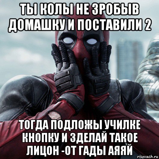 ты колы не зробыв домашку и поставили 2 тогда подложы училке кнопку и зделай такое лицон -от гады аяяй, Мем     Дэдпул