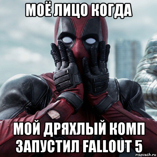 моё лицо когда мой дряхлый комп запустил fallout 5, Мем     Дэдпул