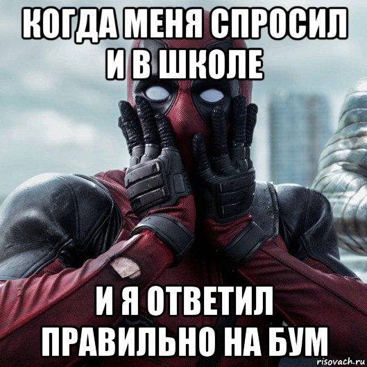 когда меня спросил и в школе и я ответил правильно на бум, Мем     Дэдпул