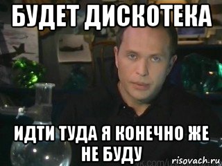 будет дискотека идти туда я конечно же не буду