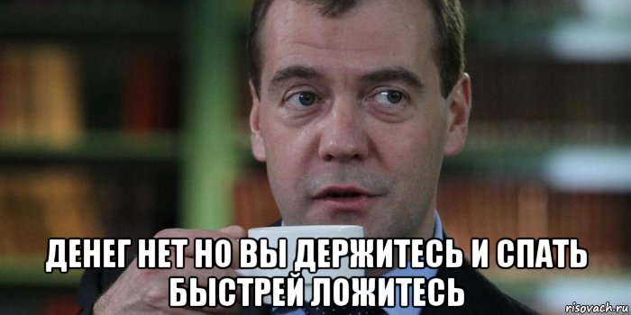  денег нет но вы держитесь и спать быстрей ложитесь