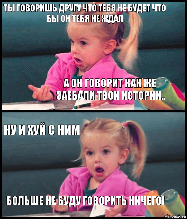 Ты говоришь другу что тебя не будет что бы он тебя не ждал А он говорит как же заебали твои истории.. Ну и хуй с ним Больше не буду говорить ничего!, Комикс  Возмущающаяся девочка