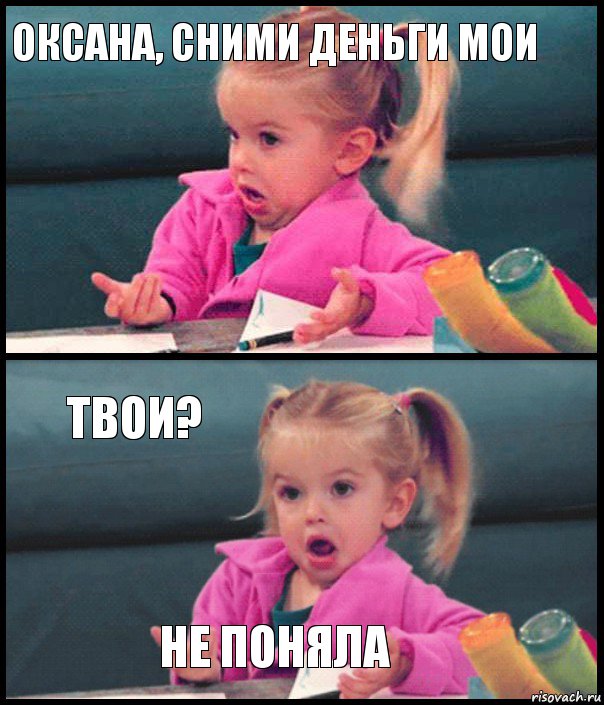 Оксана, сними деньги мои  Твои? Не поняла, Комикс  Возмущающаяся девочка