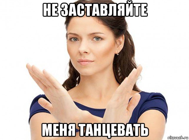 не заставляйте меня танцевать