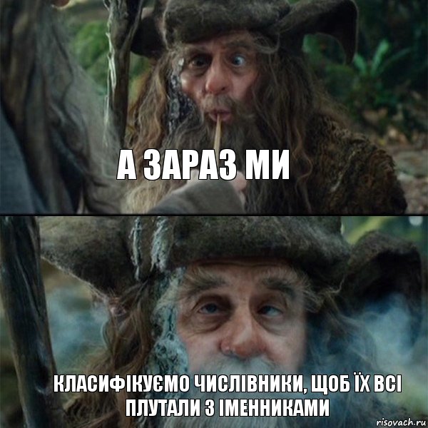 А зараз ми класифікуємо числівники, щоб їх всі плутали з іменниками