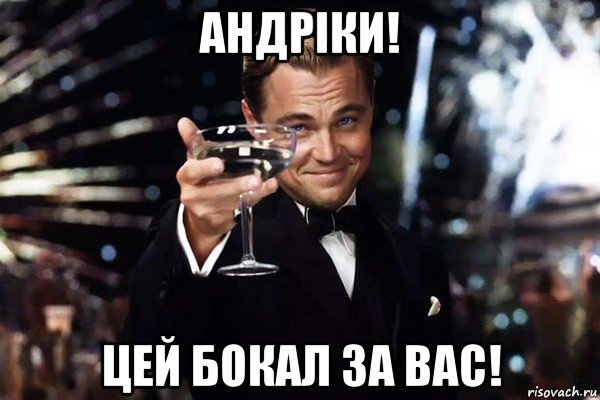 андріки! цей бокал за вас!