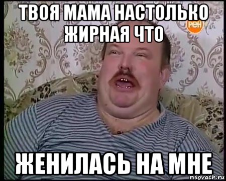 твоя мама настолько жирная что женилась на мне, Мем Дидько