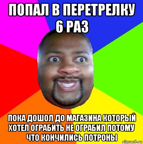 попал в перетрелку 6 раз пока дошол до магазина который хотел ограбить не ограбил потому что кончились потроны