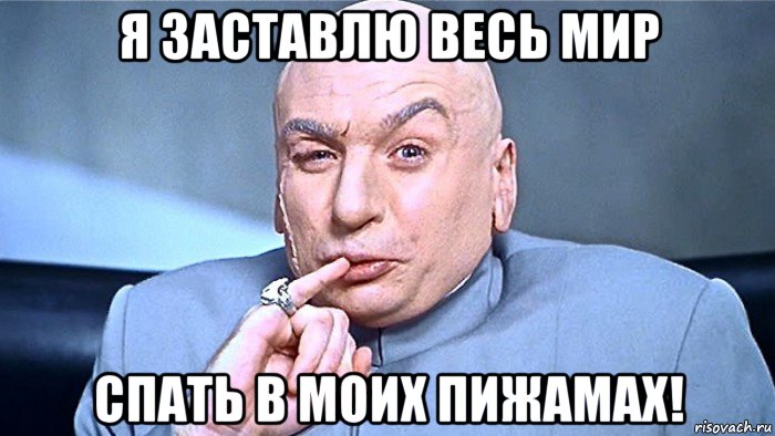 я заставлю весь мир спать в моих пижамах!