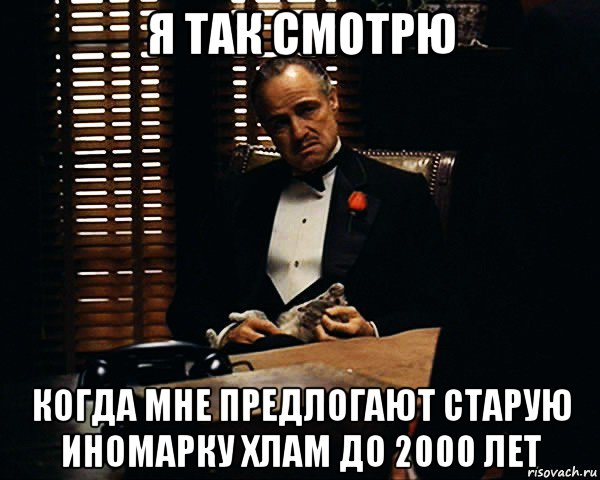 я так смотрю когда мне предлогают старую иномарку хлам до 2000 лет, Мем Дон Вито Корлеоне