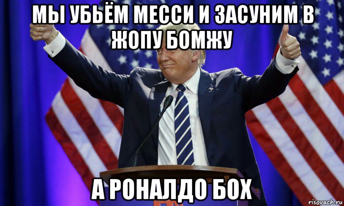 мы убьём месси и засуним в жопу бомжу а роналдо бох