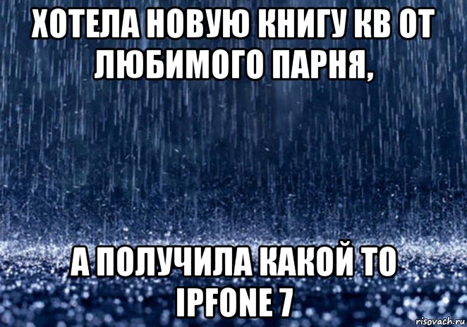 хотела новую книгу кв от любимого парня, а получила какой то ipfone 7, Мем дождь