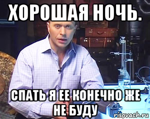 хорошая ночь. спать я ее конечно же не буду