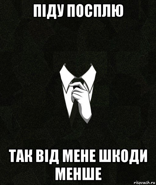 піду посплю так від мене шкоди менше