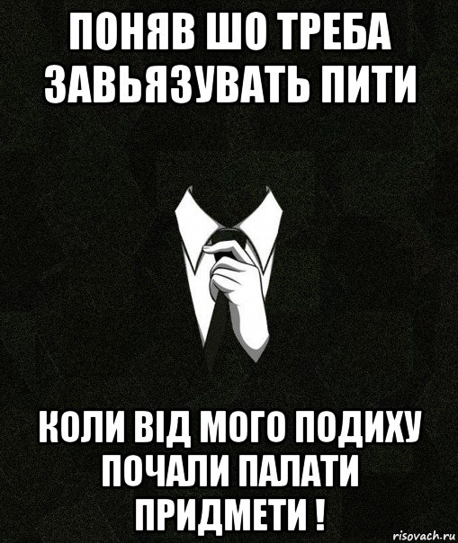 поняв шо треба завьязувать пити коли від мого подиху почали палати придмети !