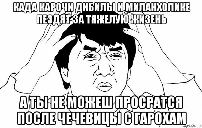 када карочи дибилы и миланхолике пездят за тяжелую жизень а ты не можеш просратся после чечевицы с гарохам, Мем ДЖЕКИ ЧАН