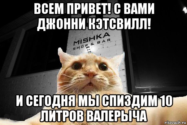 всем привет! с вами джонни кэтсвилл! и сегодня мы спиздим 10 литров валерыча