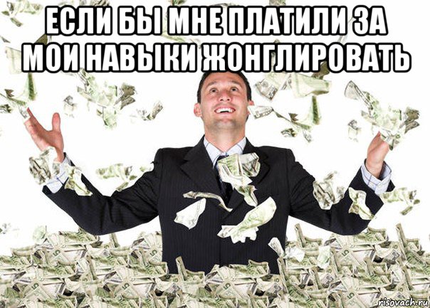 если бы мне платили за мои навыки жонглировать 