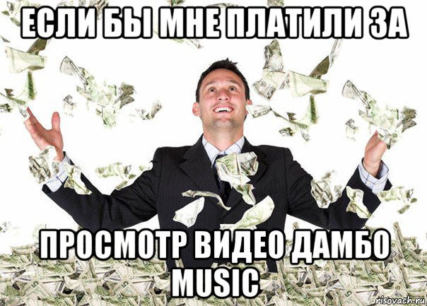 если бы мне платили за просмотр видео дамбо music