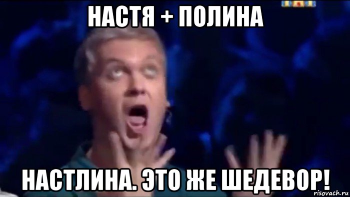 настя + полина настлина. это же шедевор!, Мем  Это ШЕДЕВР