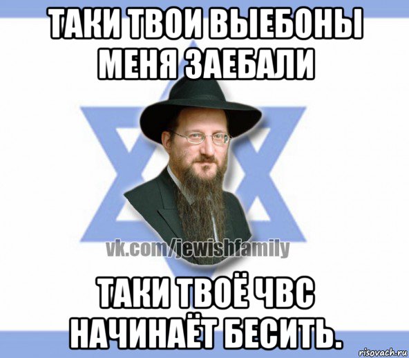 таки твои выебоны меня заебали таки твоё чвс начинаёт бесить., Мем Еврей