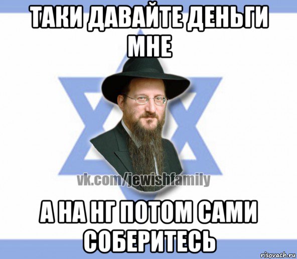 таки давайте деньги мне а на нг потом сами соберитесь, Мем Еврей