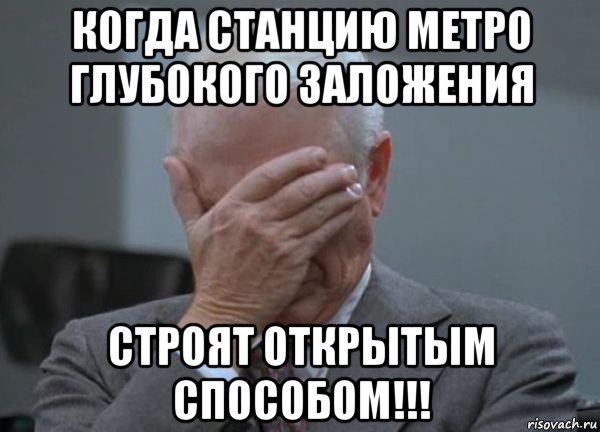 когда станцию метро глубокого заложения строят открытым способом!!!, Мем facepalm