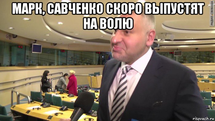 марк, савченко скоро выпустят на волю 