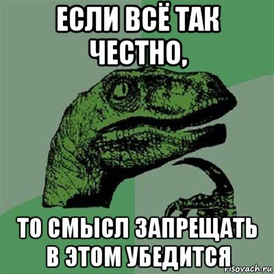 если всё так честно, то смысл запрещать в этом убедится, Мем Филосораптор