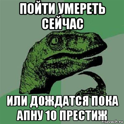 пойти умереть сейчас или дождатся пока апну 10 престиж, Мем Филосораптор