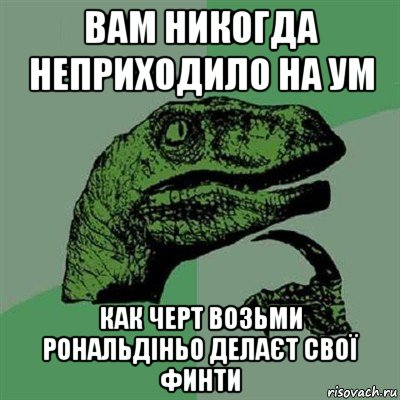 вам никогда неприходило на ум как черт возьми рональдіньо делаєт свої финти, Мем Филосораптор