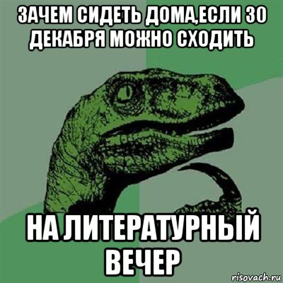 зачем сидеть дома,если 30 декабря можно сходить на литературный вечер, Мем Филосораптор