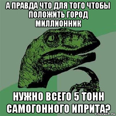 а правда что для того чтобы положить город миллионник нужно всего 5 тонн самогонного иприта?, Мем Филосораптор