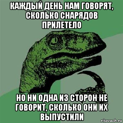 каждый день нам говорят, сколько снарядов прилетело но ни одна из сторон не говорит, сколько они их выпустили, Мем Филосораптор