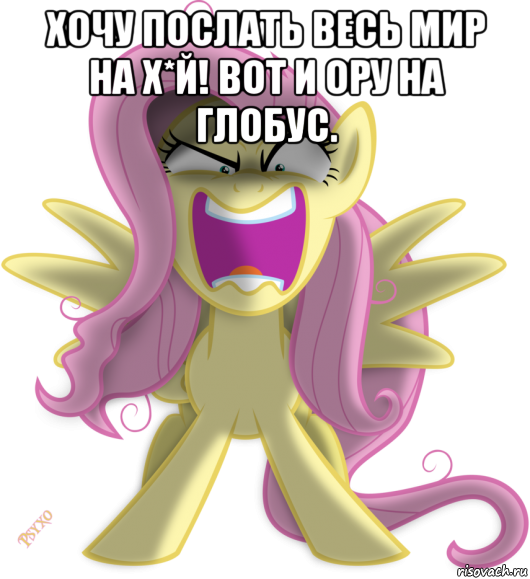 хочу послать весь мир на х*й! вот и ору на глобус. 