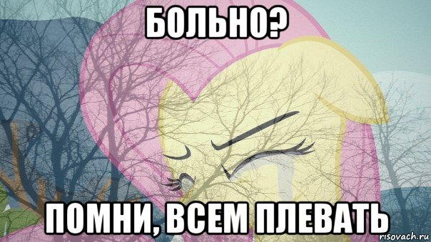 больно? помни, всем плевать