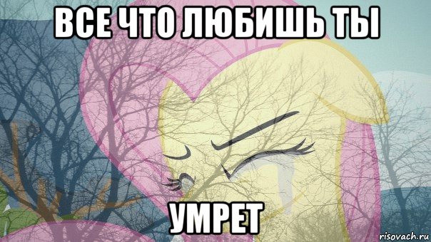 все что любишь ты умрет