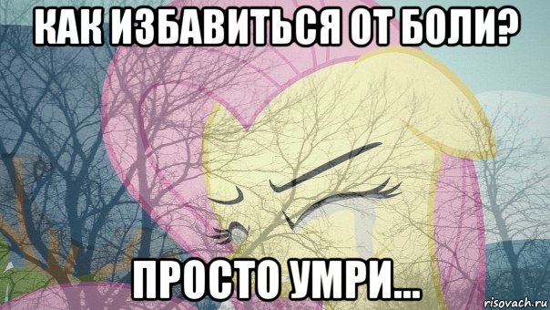 как избавиться от боли? просто умри...