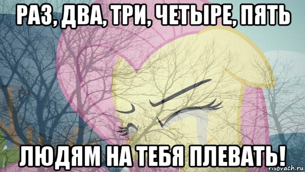 раз, два, три, четыре, пять людям на тебя плевать!