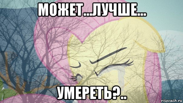 может...лучше... умереть?..
