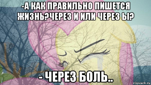 -а как правильно пишется жизнь?через и или через ы? - через боль..