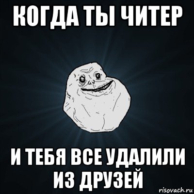 когда ты читер и тебя все удалили из друзей, Мем Forever Alone