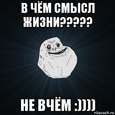 в чём смысл жизни????? не вчём :)))), Мем Forever Alone