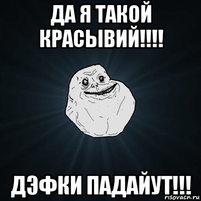 да я такой красывий!!!! дэфки падайут!!!, Мем Forever Alone