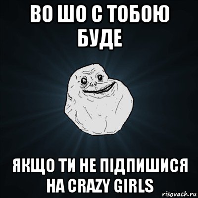 во шо с тобою буде якщо ти не підпишися на сrazy girls, Мем Forever Alone