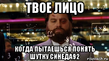 твое лицо когда пытаешься понять шутку синеда92