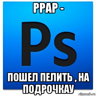 ppap - пошел пелить , на подрочкау, Мем фотошоп