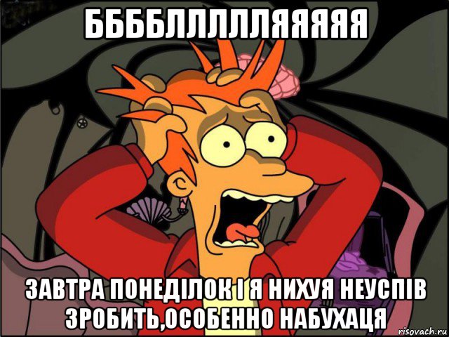 ббббллллляяяяя завтра понеділок і я нихуя неуспів зробить,особенно набухаця, Мем Фрай в панике